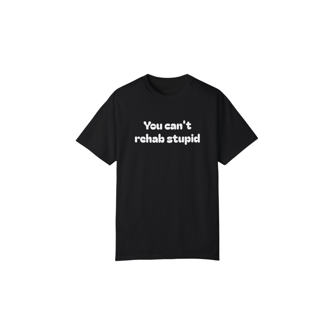 You can't rehab stupid T-shirt