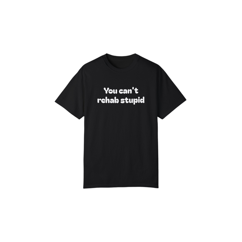 You can't rehab stupid T-shirt