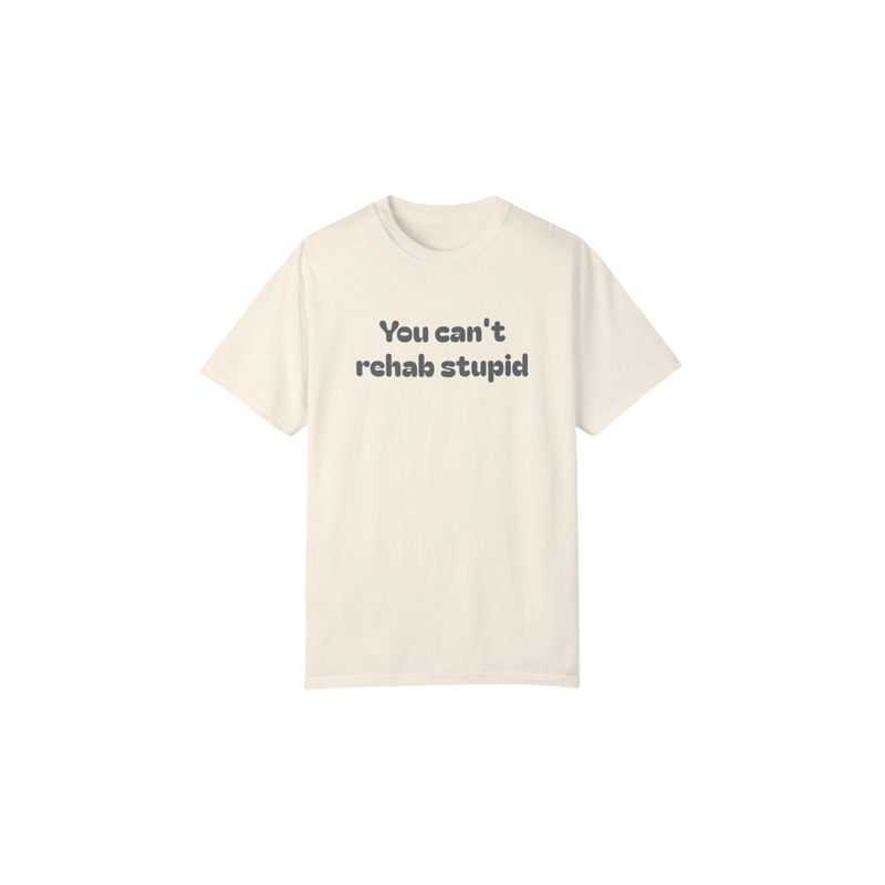 You can't rehab stupid T-shirt