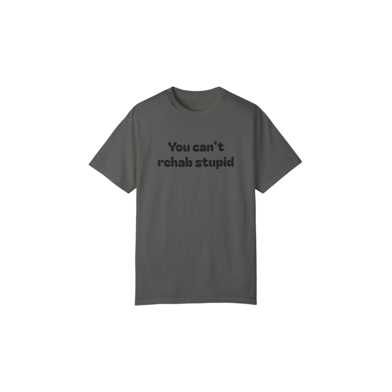 You can't rehab stupid T-shirt